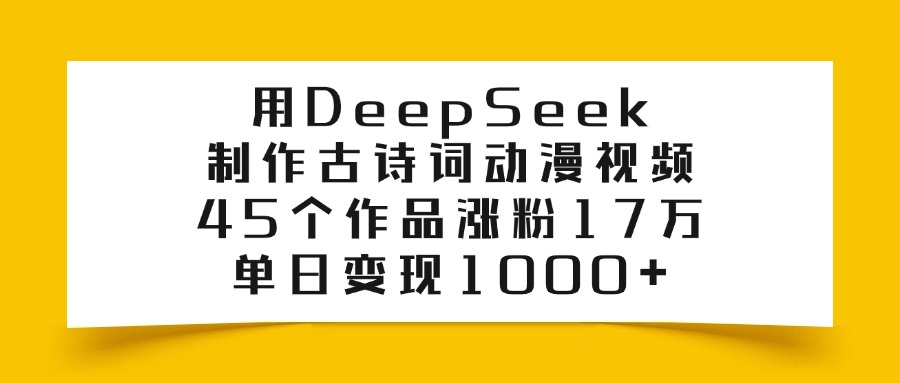 用DeepSeek制作，古诗词动漫视频，45个作品涨粉17万，单日变现1000+创业之家-网创项目资源站-副业项目-创业项目-搞钱项目创业之家