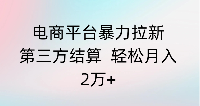 电商平台暴力拉新第三方结算 轻松月入2万+创业之家-网创项目资源站-副业项目-创业项目-搞钱项目创业之家