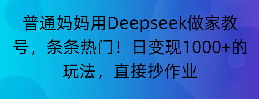 “普通妈妈用Deepseek做家教号，条条热门！日变现1000+的玩法，直接抄作业”创业之家-网创项目资源站-副业项目-创业项目-搞钱项目创业之家