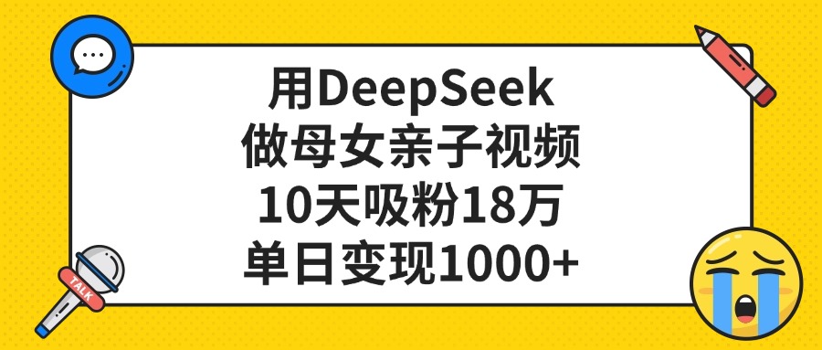 利用DeepSeek生成母女亲子视频，10天吸粉18万，单日变现1000+创业之家-网创项目资源站-副业项目-创业项目-搞钱项目创业之家