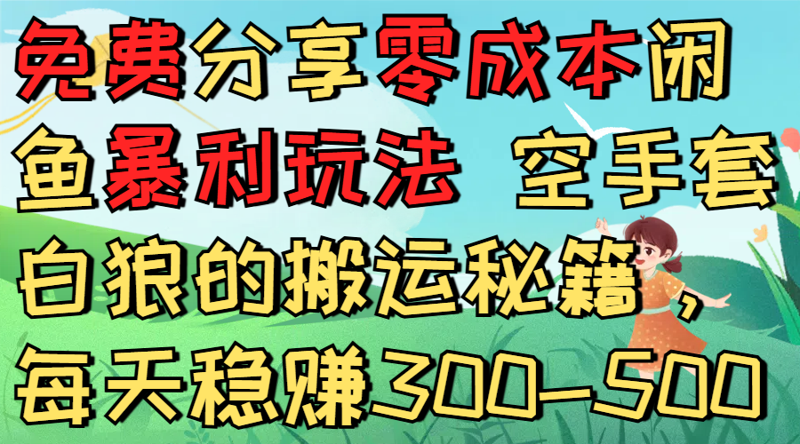 免费分享零成本闲鱼暴利玩法 空手套白狼的搬运秘籍，每天稳赚300-500创业之家-网创项目资源站-副业项目-创业项目-搞钱项目创业之家