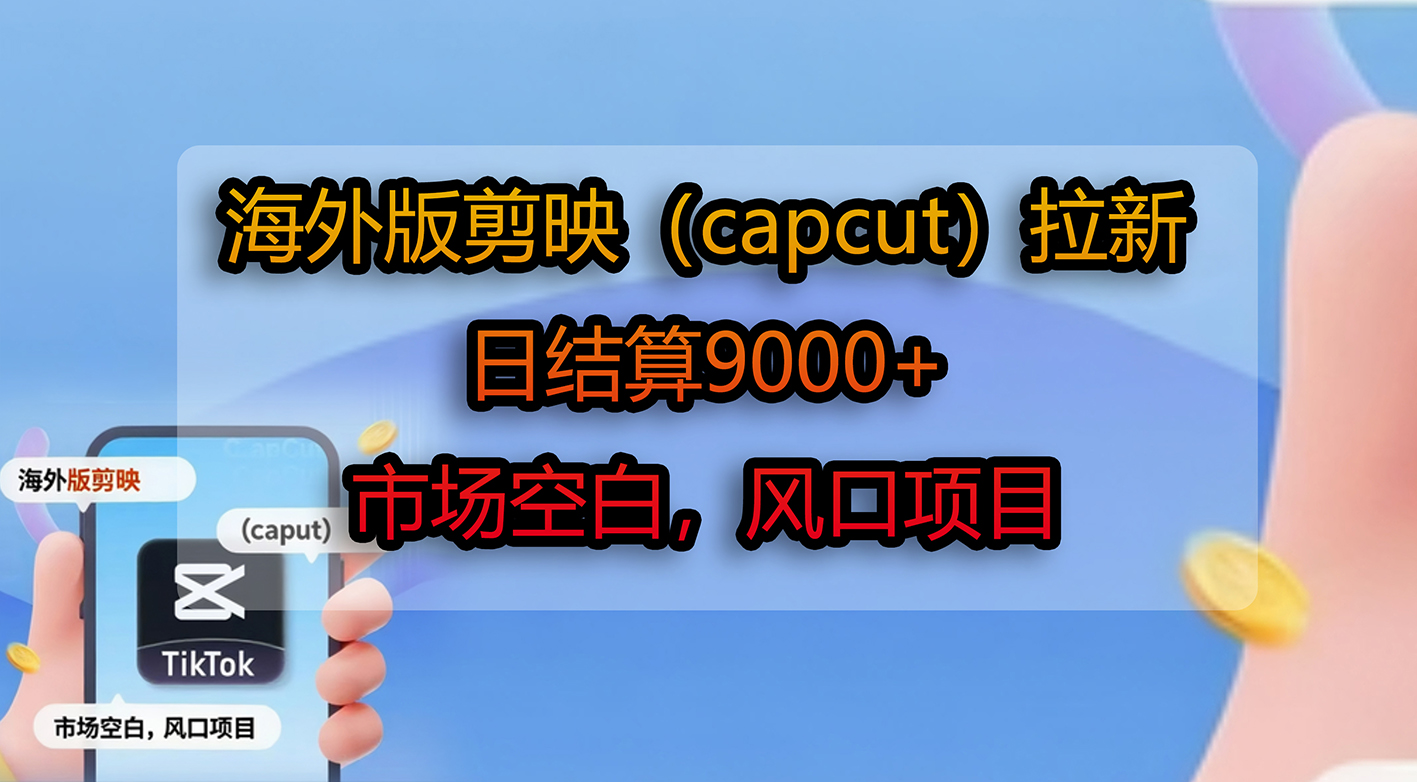 海外版剪映（capcut）拉新，日结算9000+，市场空白，风口项目创业之家-网创项目资源站-副业项目-创业项目-搞钱项目创业之家