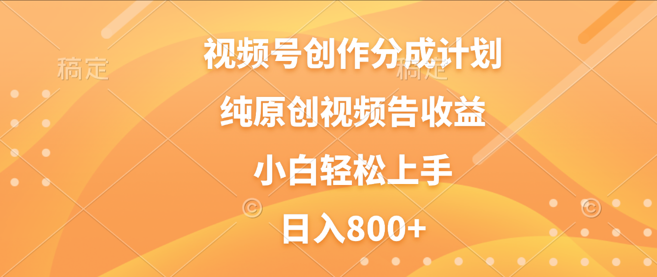 视频号创作分成计划，纯原创视频告收益，新手小白轻松上手，日入800+创业之家-网创项目资源站-副业项目-创业项目-搞钱项目创业之家