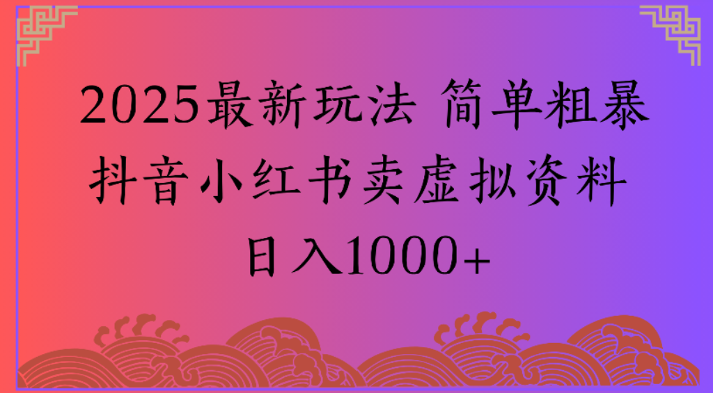 2025最新玩法，简单粗暴通过抖音小红书卖虚拟资料日1000+创业之家-网创项目资源站-副业项目-创业项目-搞钱项目创业之家
