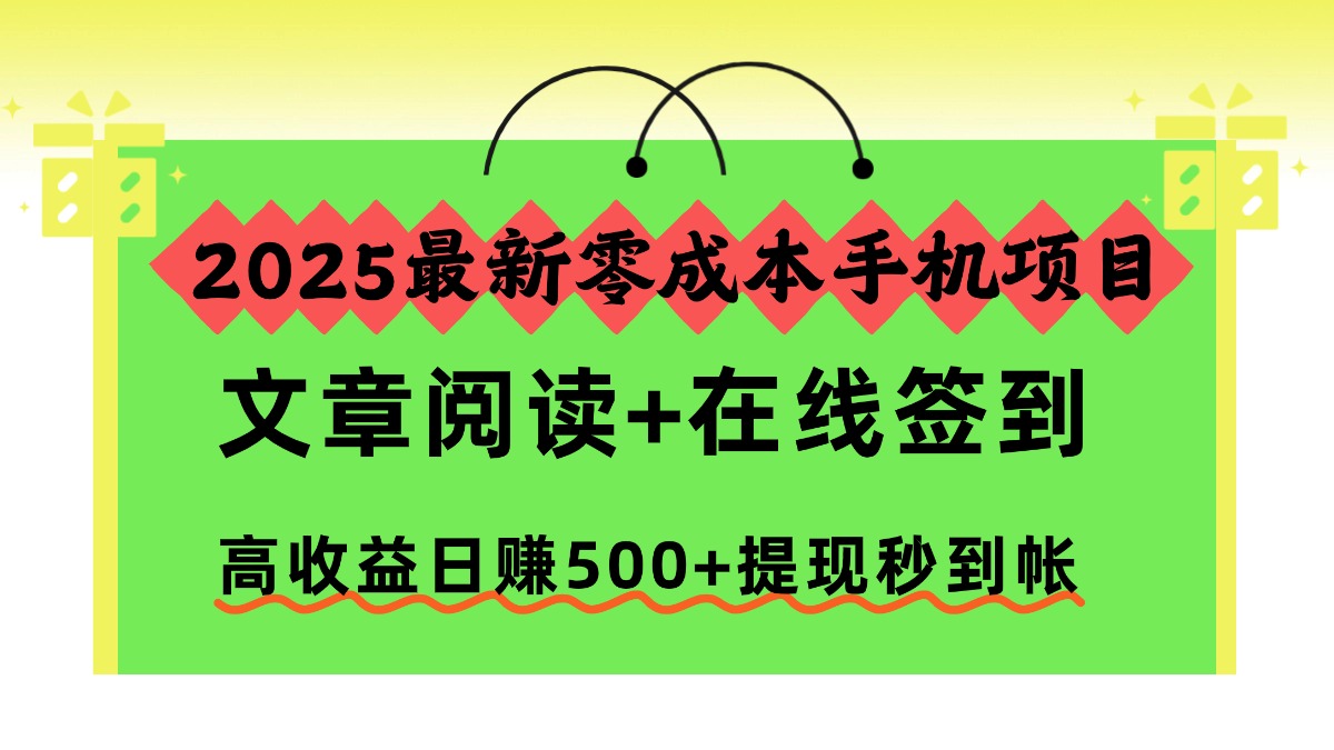 2025最新零成本手机项目，文章阅读+在线签到，高收益日赚500+提现秒到帐创业之家-网创项目资源站-副业项目-创业项目-搞钱项目创业之家