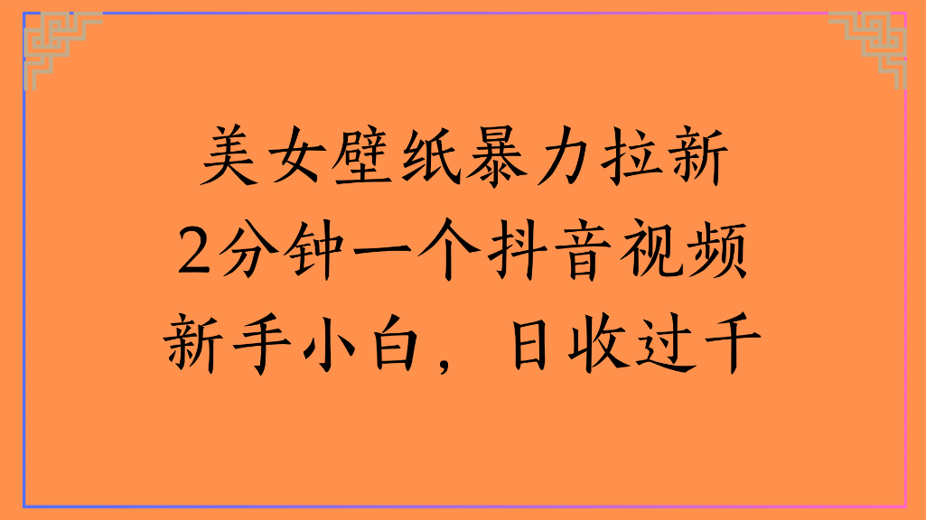 美女壁纸，暴力拉新2分钟一个抖音视频新手小白，日收过千创业之家-网创项目资源站-副业项目-创业项目-搞钱项目创业之家