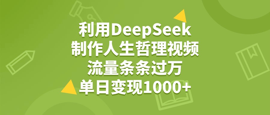 利用DeepSeek生成人生哲理视频，流量条条过万，单日变现1000+创业之家-网创项目资源站-副业项目-创业项目-搞钱项目创业之家
