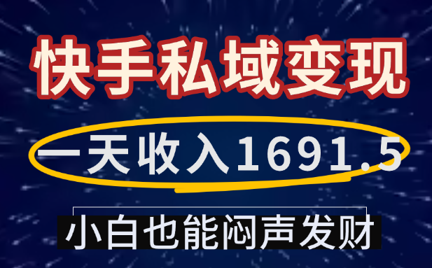 一天收入1691.5，快手私域变现，小白也能闷声发财创业之家-网创项目资源站-副业项目-创业项目-搞钱项目创业之家