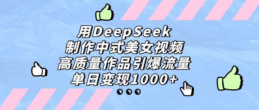 用DeepSeek制作，中式美女视频，高质量作品引爆流量！单日变现1000+创业之家-网创项目资源站-副业项目-创业项目-搞钱项目创业之家