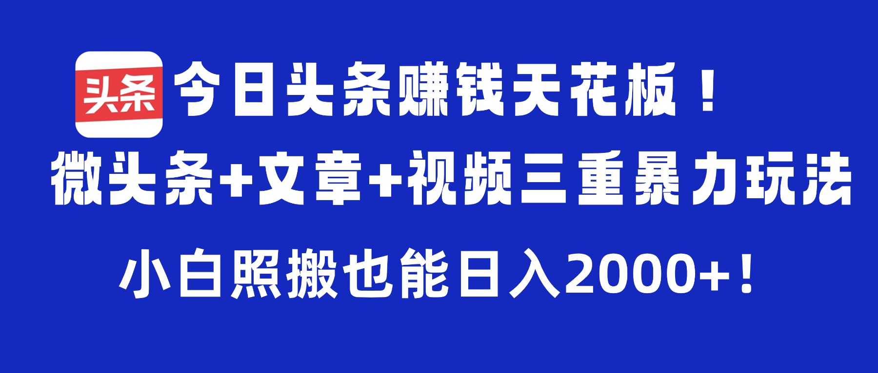 今日头条赚钱天花板！微头条+文章+视频三重暴力玩法，小白照搬也能日入2000+创业之家-网创项目资源站-副业项目-创业项目-搞钱项目创业之家