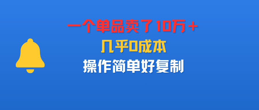 一个单品卖了10万＋，几乎0成本，操作简单好复制创业之家-网创项目资源站-副业项目-创业项目-搞钱项目创业之家
