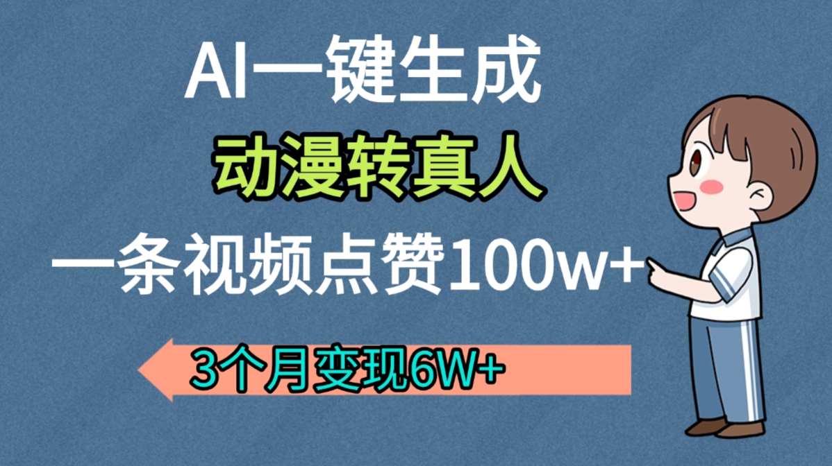 AI动漫转真人，一条视频点赞100w+，我3个月变现了6W多创业之家-网创项目资源站-副业项目-创业项目-搞钱项目创业之家