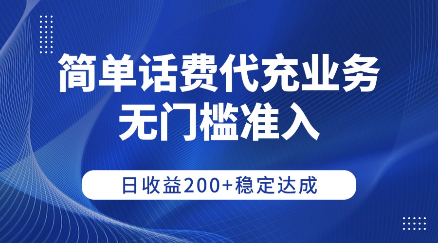 简单话费代充业务，无门槛准入，日收益200+稳定达成创业之家-网创项目资源站-副业项目-创业项目-搞钱项目创业之家