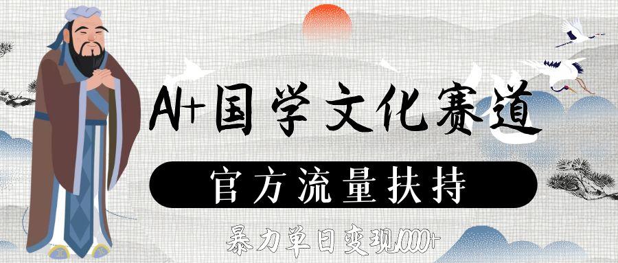 AI+国学文化赛道，官方流量扶持，暴力单日变现1000+创业之家-网创项目资源站-副业项目-创业项目-搞钱项目创业之家