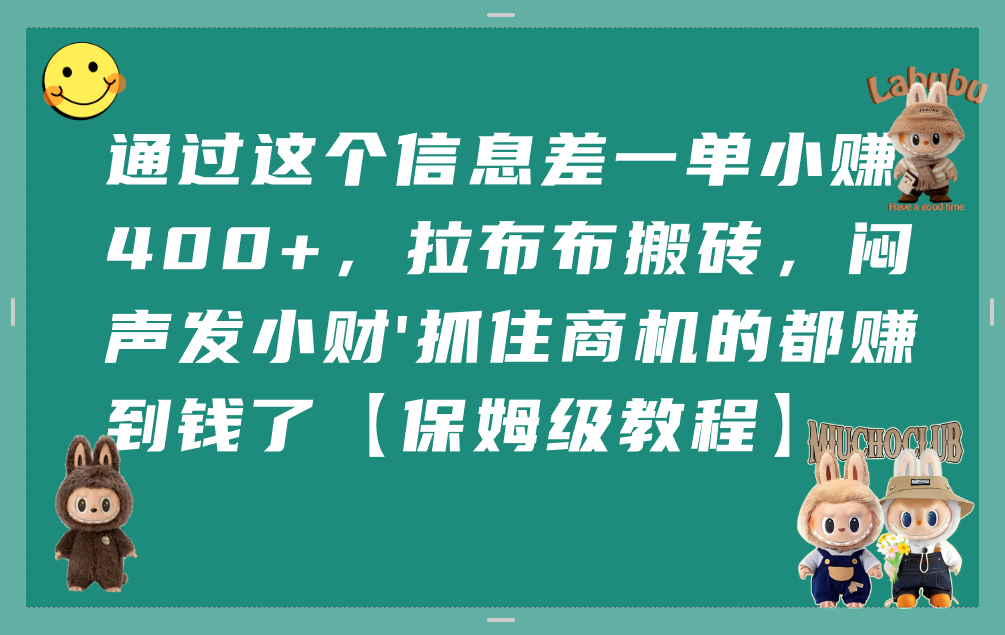 通过这个信息差一单小赚400+，拉布布搬砖，闷声发小财，抓住商机的都赚到钱了【保姆级教程】创业之家-网创项目资源站-副业项目-创业项目-搞钱项目创业之家