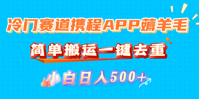 冷门赛道携程APP薅羊毛，简单搬运一键去重，小白日入500+创业之家-网创项目资源站-副业项目-创业项目-搞钱项目创业之家
