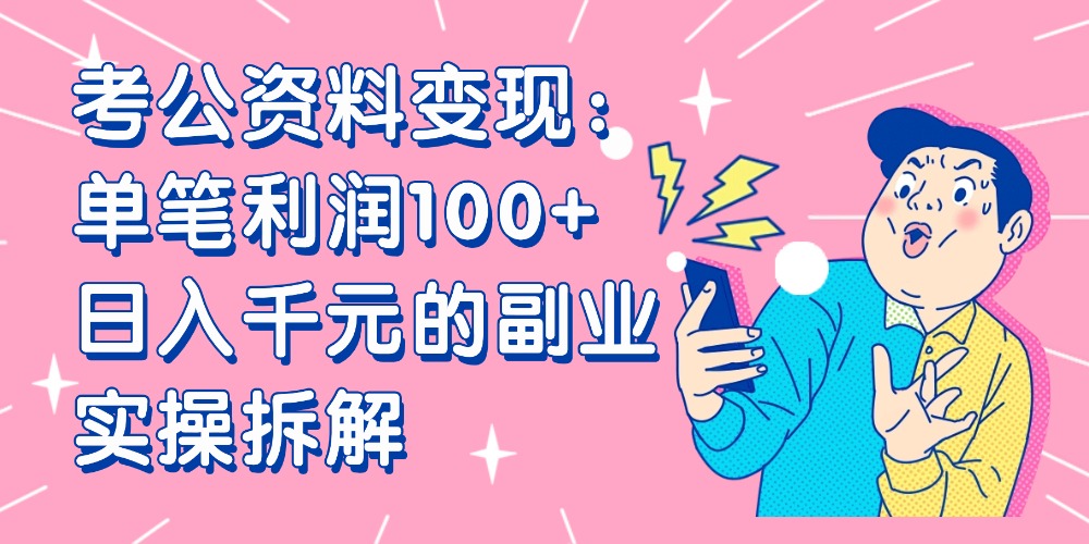 【小红书、咸鱼变现】考公资料变现：单笔利润100+，日入千元的副业实操拆解创业之家-网创项目资源站-副业项目-创业项目-搞钱项目创业之家