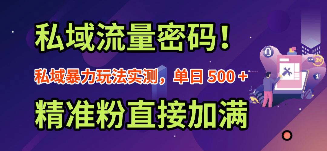 私域流量密码！私域暴力玩法实测，单日 500 + 精准粉直接加满创业之家-网创项目资源站-副业项目-创业项目-搞钱项目创业之家