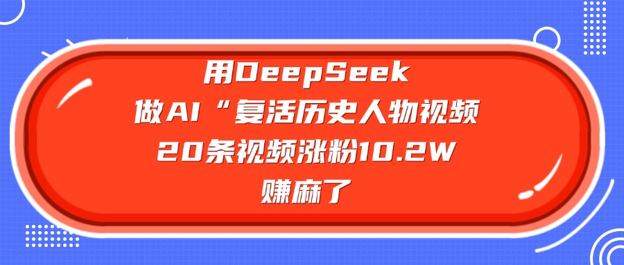 用DeepSeek做复活历史人物AI视频，20条视频涨粉10.2W，赚麻了创业之家-网创项目资源站-副业项目-创业项目-搞钱项目创业之家