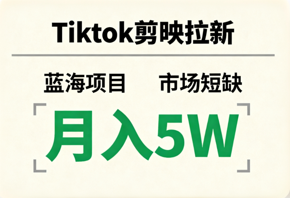 Tiktok剪映拉新，蓝海项目，市场短缺，月入5W+创业之家-网创项目资源站-副业项目-创业项目-搞钱项目创业之家