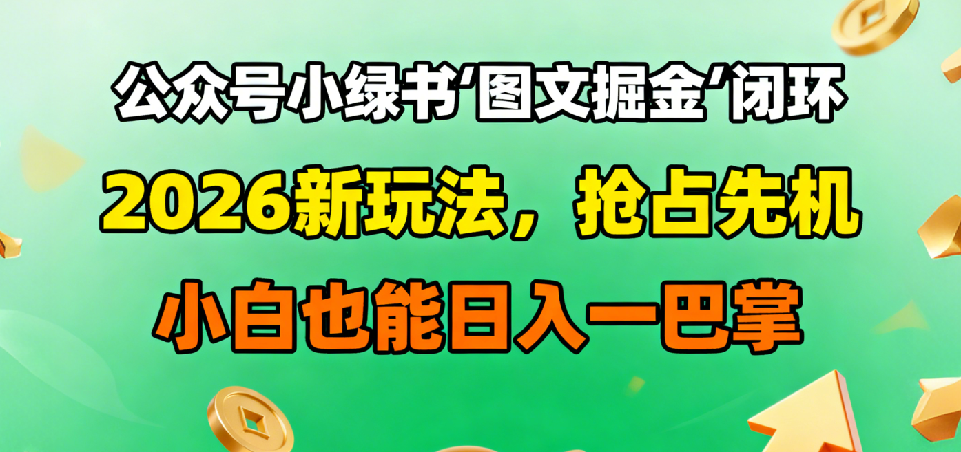 公众号小绿书图文掘金闭环，2026新玩法，抢占先机，小白也能日入一巴掌创业之家-网创项目资源站-副业项目-创业项目-搞钱项目创业之家