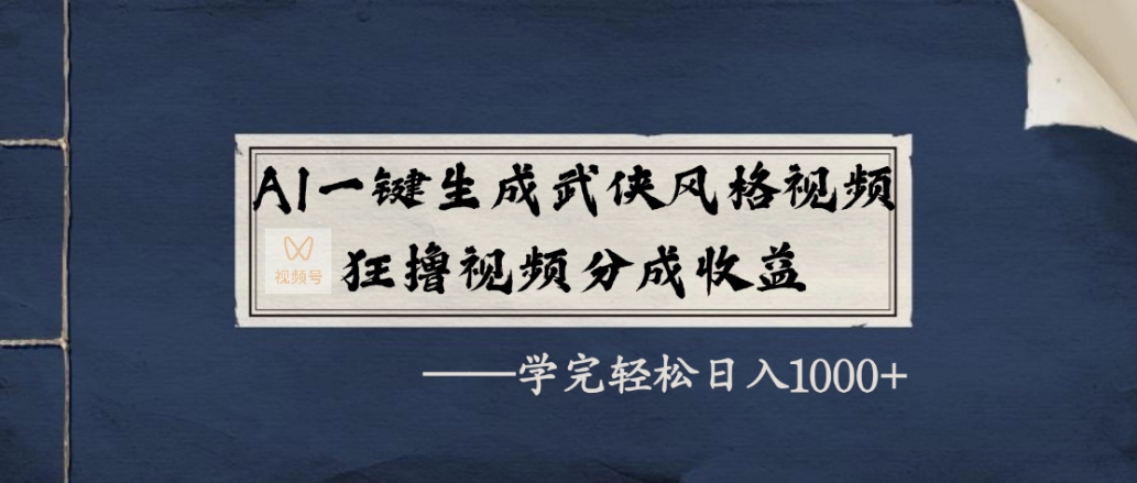 AI一键生成武侠风格视频，狂赞视频号分成收益，学完轻松日入1000+创业之家-网创项目资源站-副业项目-创业项目-搞钱项目创业之家
