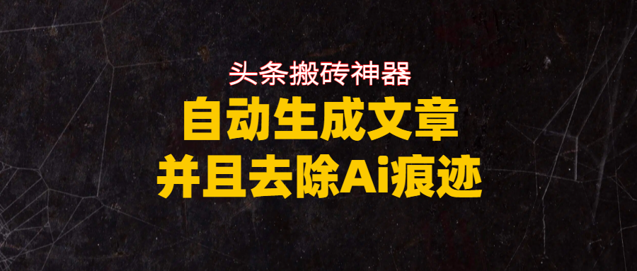 头条搬砖利器，自动生成文章并且去除AI痕迹创业之家-网创项目资源站-副业项目-创业项目-搞钱项目创业之家