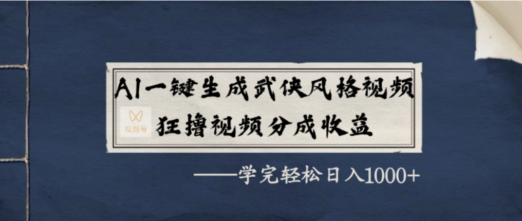 AI一键生成武侠风格视频，视频号分成收益狂撸，学完轻松日入1000+创业之家-网创项目资源站-副业项目-创业项目-搞钱项目创业之家