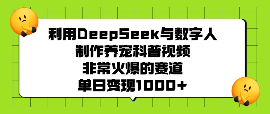 利用DeepSeek，与数字人制作养宠科普视频，非常火爆的赛道，单日变现1000+创业之家-网创项目资源站-副业项目-创业项目-搞钱项目创业之家
