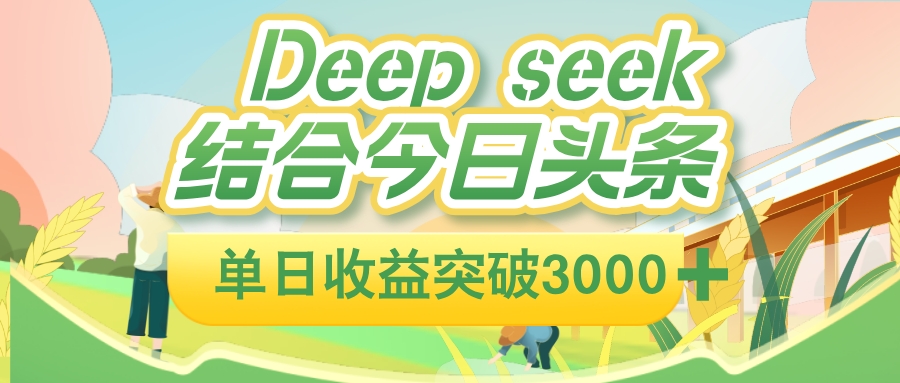 deep seek 结合今日头条，单日收益可突破 3000+，只需要简单的复制粘贴即可创业之家-网创项目资源站-副业项目-创业项目-搞钱项目创业之家