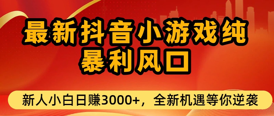 最新抖音小游戏纯暴利风口!小白单日稳赚3000+，全新机遇千万别错过创业之家-网创项目资源站-副业项目-创业项目-搞钱项目创业之家