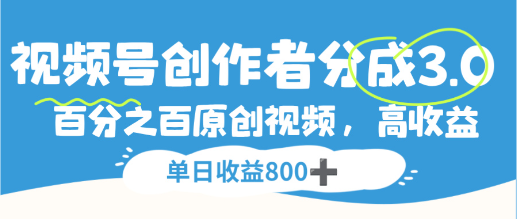 视频号创作者分成3.0，100%原创视频高收益，单日可收益800+创业之家-网创项目资源站-副业项目-创业项目-搞钱项目创业之家