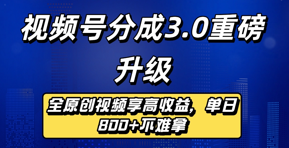 最新视频号分成3.0重磅升级来袭，纯原创视频享高佣，单日稳赚800+创业之家-网创项目资源站-副业项目-创业项目-搞钱项目创业之家