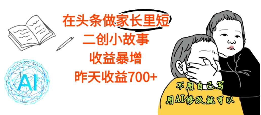 【震惊】在头条做家长里短二创小故事，收益暴增，昨天收益700+创业之家-网创项目资源站-副业项目-创业项目-搞钱项目创业之家