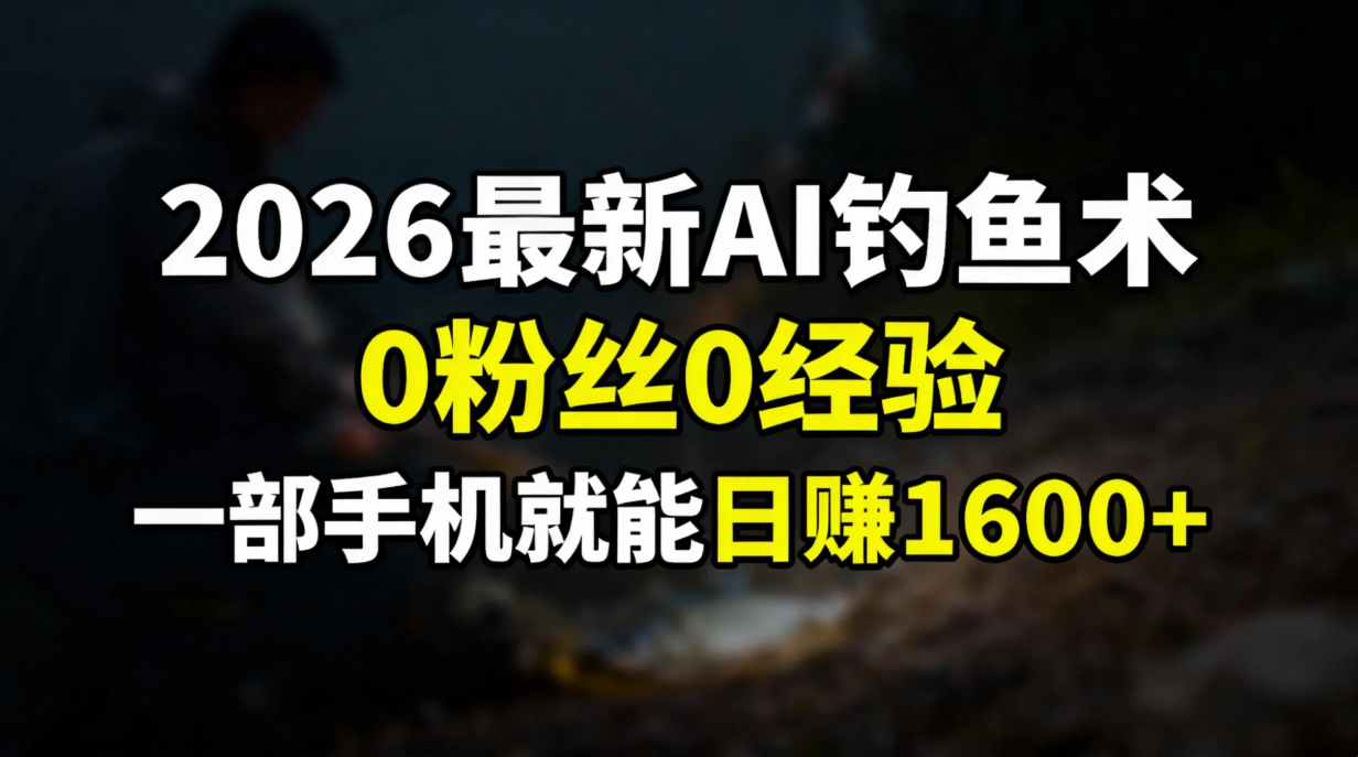 2026最新AI钓鱼术:0粉丝0经验，一部手机就能开启赚钱模式创业之家-网创项目资源站-副业项目-创业项目-搞钱项目创业之家