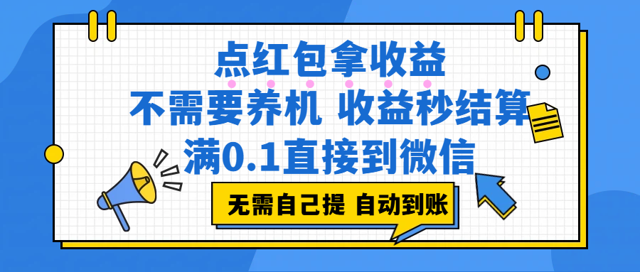 点红包拿收益，不需要养机，收益秒结算，满0.1直接到微信，都不需要自己提，非常丝滑，人人可操作创业之家-网创项目资源站-副业项目-创业项目-搞钱项目创业之家