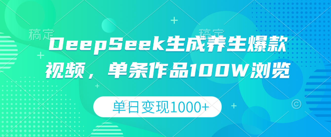 DeepSeek生成养生爆款视频，单条作品100W浏览，单日变现1000+创业之家-网创项目资源站-副业项目-创业项目-搞钱项目创业之家