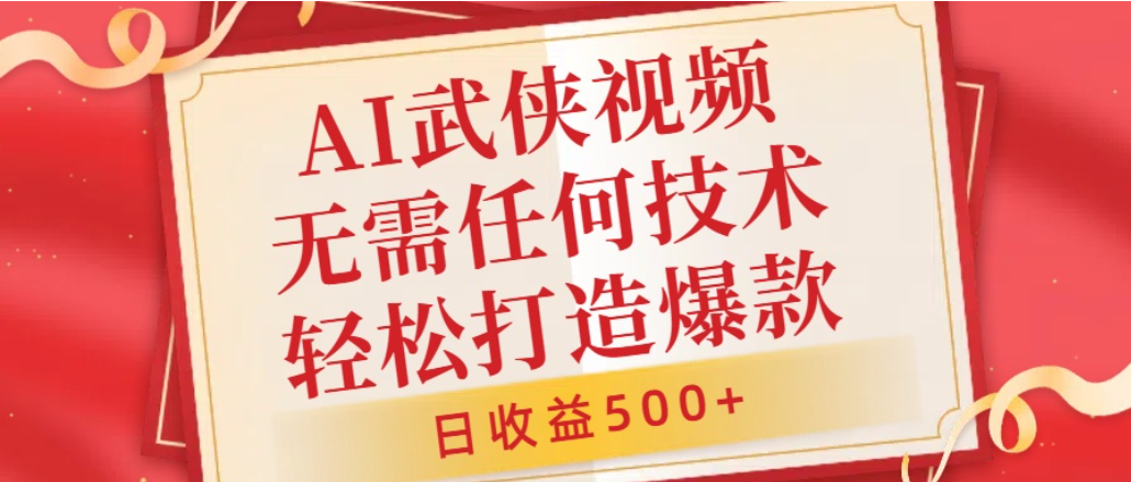 AI武侠视频，无脑打造爆款视频，小白轻松无压力上手，日收益500+，无需任何技术创业之家-网创项目资源站-副业项目-创业项目-搞钱项目创业之家