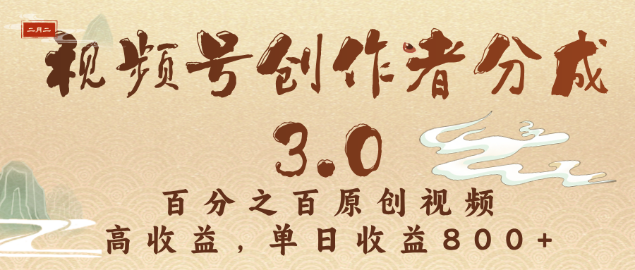 视频号创作者分成3.0，100%原创视频高收益，单日收益3000+创业之家-网创项目资源站-副业项目-创业项目-搞钱项目创业之家