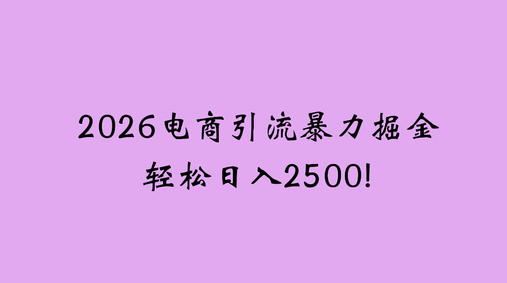 2026电商引流新玩法,日引200,日可入2500+创业之家-网创项目资源站-副业项目-创业项目-搞钱项目创业之家