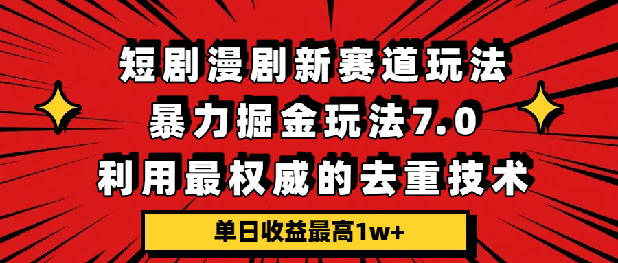 短剧漫剧新赛道，暴力掘金玩法7.0，利用最权威的去重技术，单日收益最高1w+创业之家-网创项目资源站-副业项目-创业项目-搞钱项目创业之家