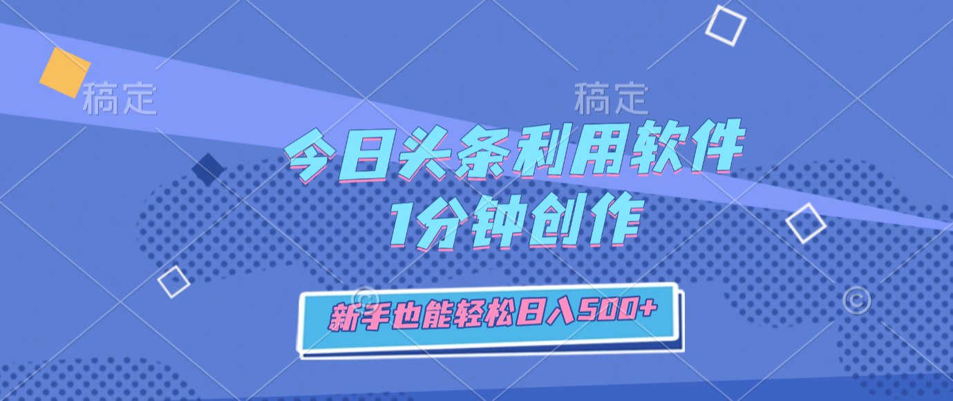 今日头条利用软件,1分钟创作,新手也能轻松日入500+创业之家-网创项目资源站-副业项目-创业项目-搞钱项目创业之家