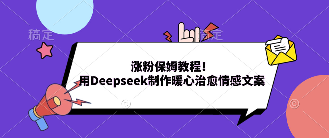 涨粉保姆教程！用Deepseek制作暖心治愈情感文案创业之家-网创项目资源站-副业项目-创业项目-搞钱项目创业之家