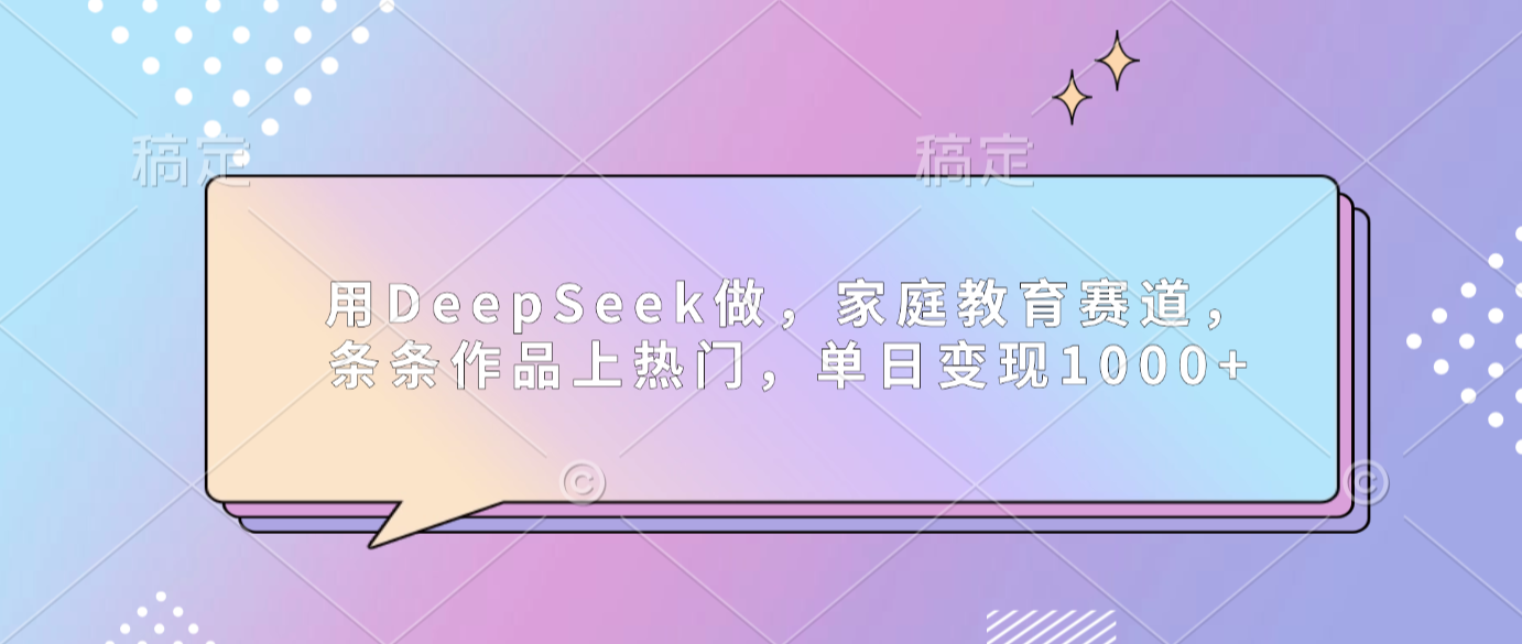 用DeepSeek做家庭教育赛道,条条作品上热门,单日可变现1000+创业之家-网创项目资源站-副业项目-创业项目-搞钱项目创业之家
