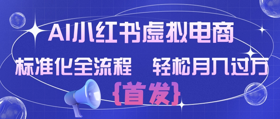 AI小红书虚拟电商  标准化全流程 轻松月入过万创业之家-网创项目资源站-副业项目-创业项目-搞钱项目创业之家