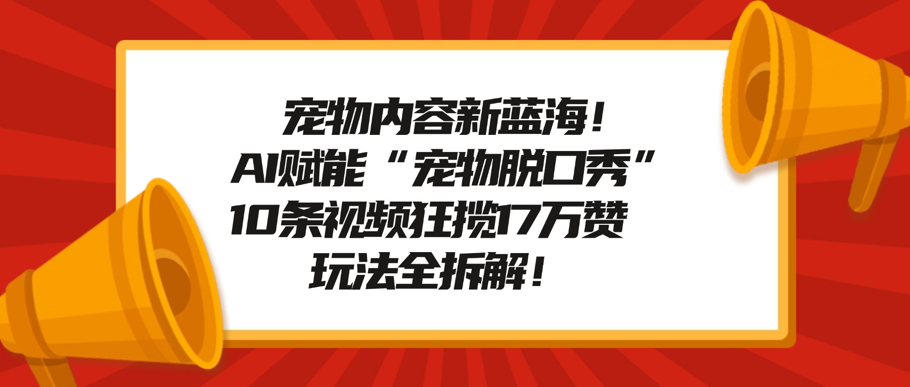宠物脱口秀内容新蓝海！AI赋能“宠物脱口秀”，10条视频狂揽17万赞，玩法全拆解！创业之家-网创项目资源站-副业项目-创业项目-搞钱项目创业之家