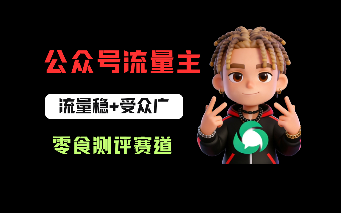 公众号流量主之零食测评赛道,流量稳+受众广,20分钟一条作品!创业之家-网创项目资源站-副业项目-创业项目-搞钱项目创业之家