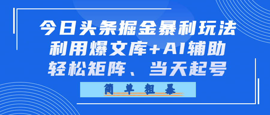 今日头条掘金暴利玩法,利用爆文库+AI辅助,轻松矩阵、当天起号,简单粗暴创业之家-网创项目资源站-副业项目-创业项目-搞钱项目创业之家