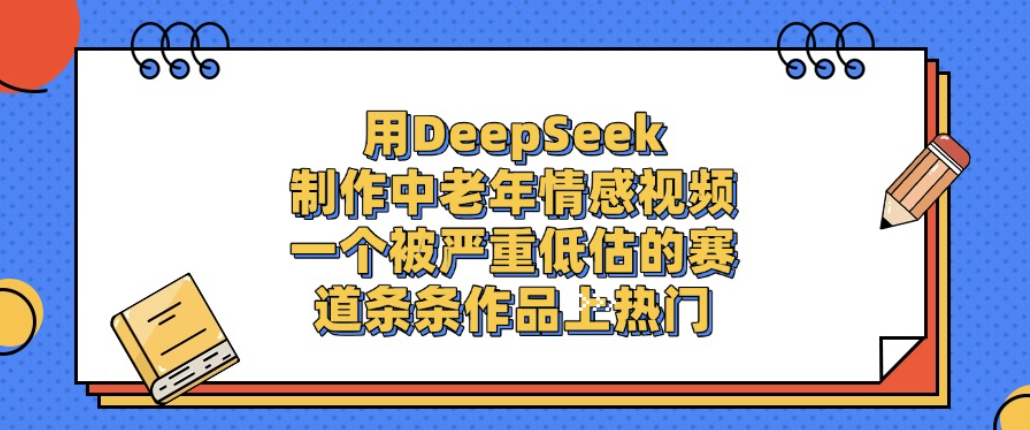 用DeepSeek制作中老年情感视频，一个被严重低估的赛道，条条作品上热门!创业之家-网创项目资源站-副业项目-创业项目-搞钱项目创业之家