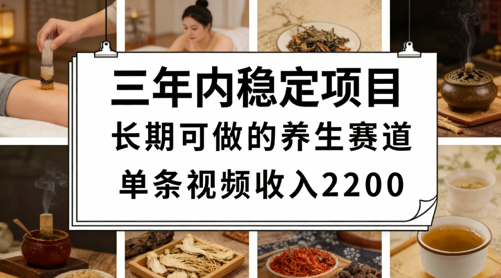 三年内稳定项目长期可做的养生赛道单条视频收入2200创业之家-网创项目资源站-副业项目-创业项目-搞钱项目创业之家